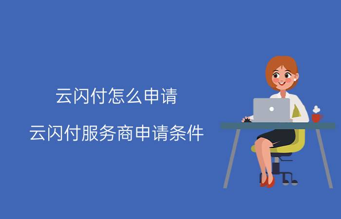 云闪付怎么申请 云闪付服务商申请条件？